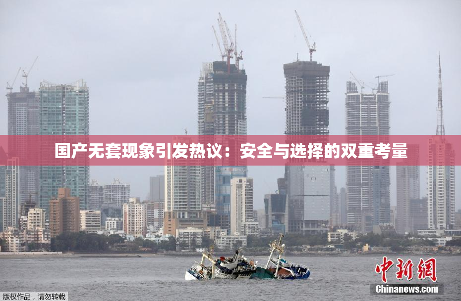 国产无套现象引发热议：安全与选择的双重考量