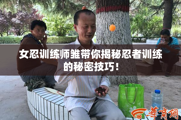 女忍训练师雏带你揭秘忍者训练的秘密技巧！