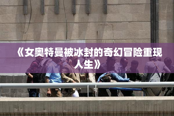 《女奥特曼被冰封的奇幻冒险重现人生》