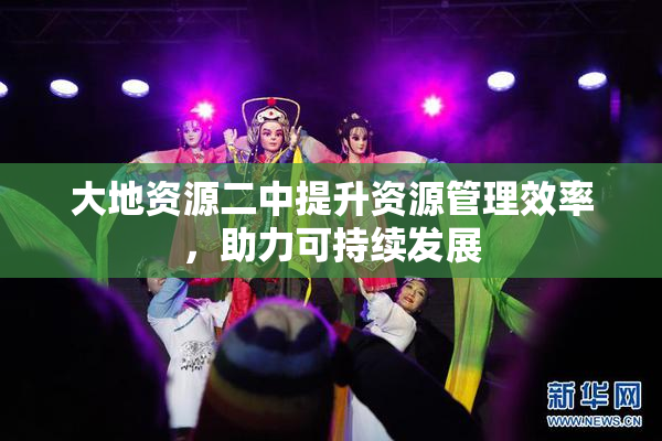 大地资源二中提升资源管理效率，助力可持续发展