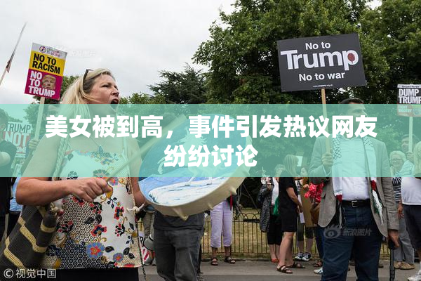 美女被到高，事件引发热议网友纷纷讨论