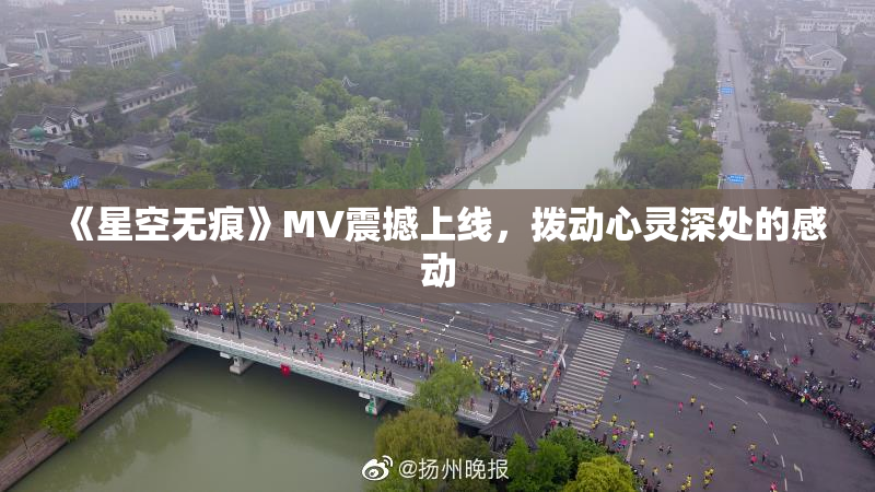 《星空无痕》MV震撼上线，拨动心灵深处的感动