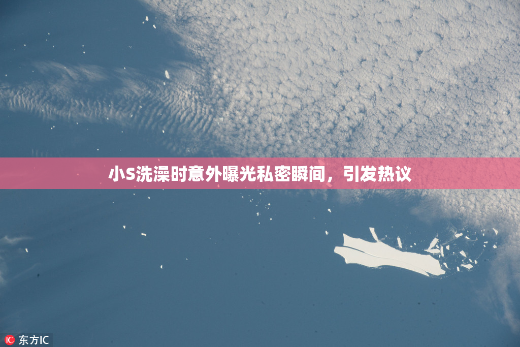 小S洗澡时意外曝光私密瞬间，引发热议