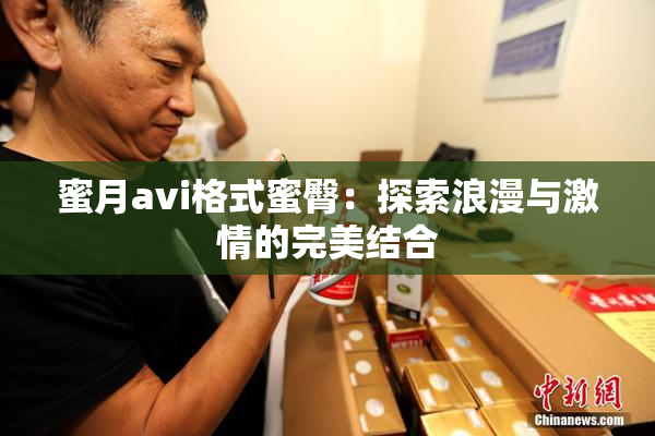蜜月avi格式蜜臀：探索浪漫与激情的完美结合