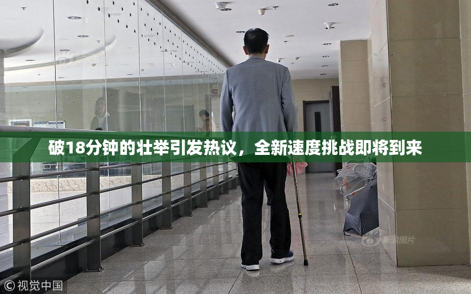 破18分钟的壮举引发热议，全新速度挑战即将到来