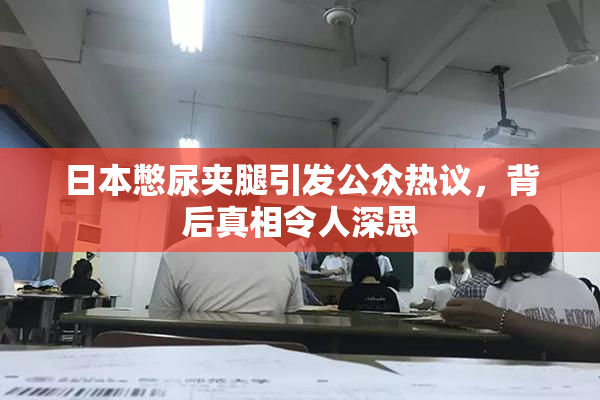 日本憋尿夹腿引发公众热议，背后真相令人深思