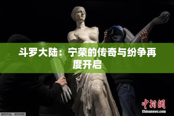 斗罗大陆：宁荣的传奇与纷争再度开启