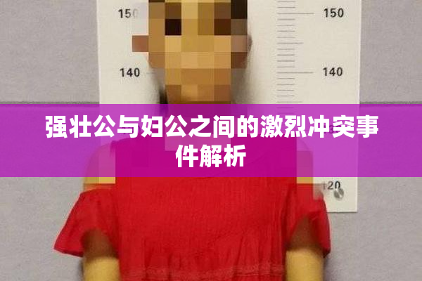 强壮公与妇公之间的激烈冲突事件解析