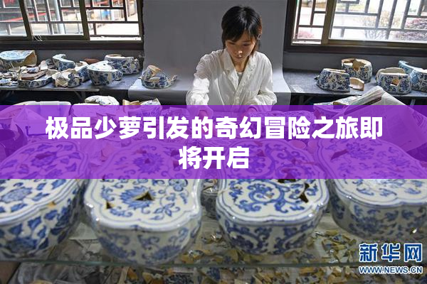 极品少萝引发的奇幻冒险之旅即将开启