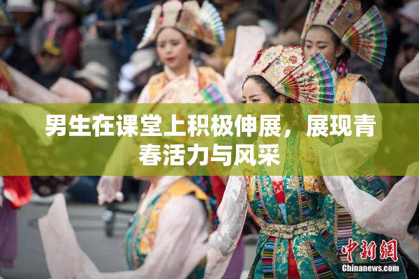 男生在课堂上积极伸展，展现青春活力与风采