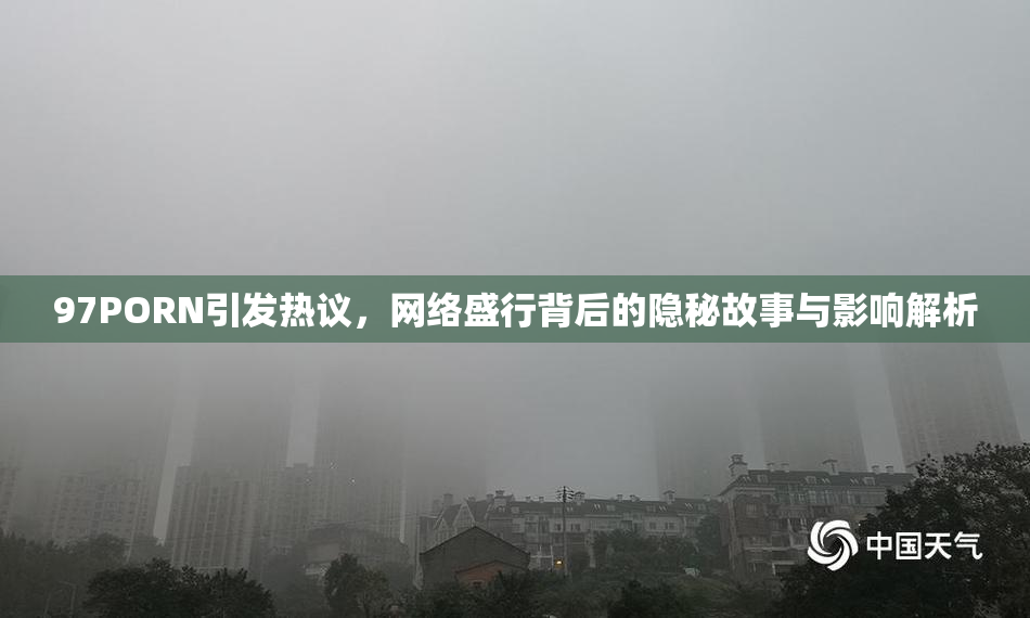 97PORN引发热议，网络盛行背后的隐秘故事与影响解析