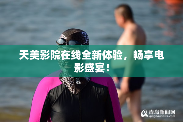 天美影院在线全新体验，畅享电影盛宴！