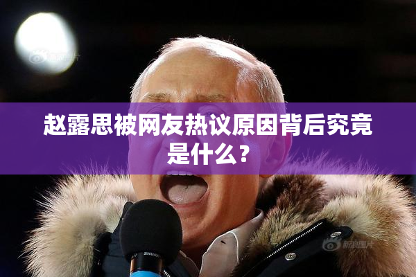 赵露思被网友热议原因背后究竟是什么？