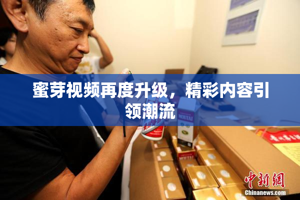 蜜芽视频再度升级，精彩内容引领潮流