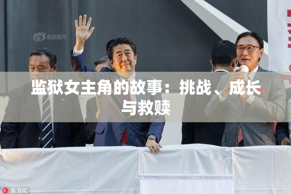 监狱女主角的故事：挑战、成长与救赎