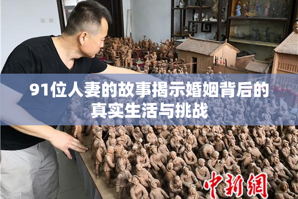 91位人妻的故事揭示婚姻背后的真实生活与挑战