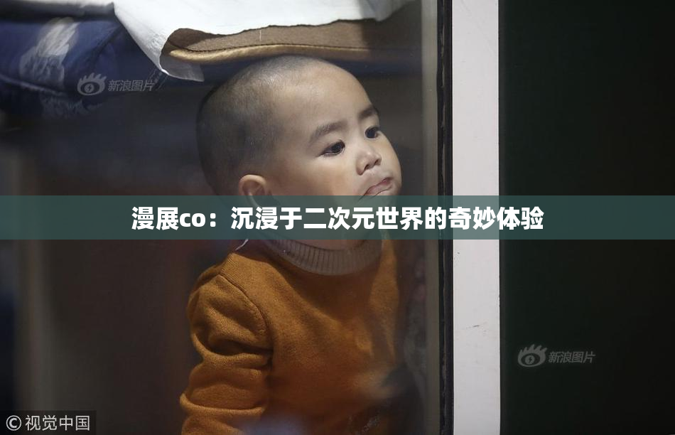 漫展co：沉浸于二次元世界的奇妙体验