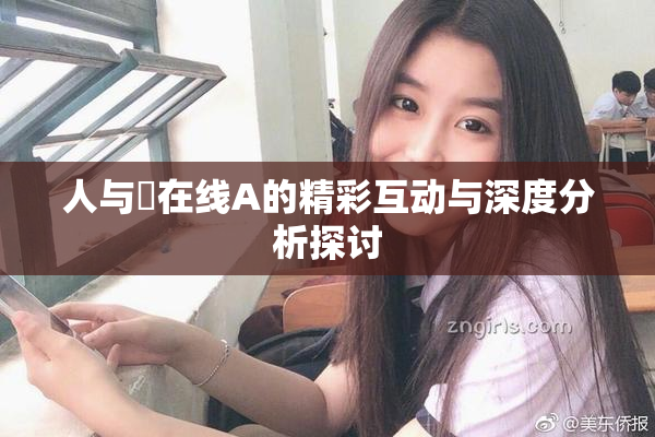 人与嘼在线A的精彩互动与深度分析探讨