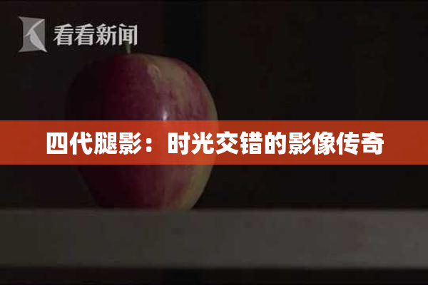 四代腿影：时光交错的影像传奇