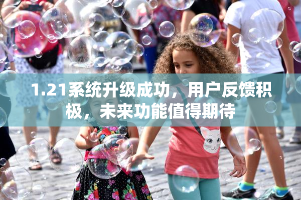 1.21系统升级成功，用户反馈积极，未来功能值得期待