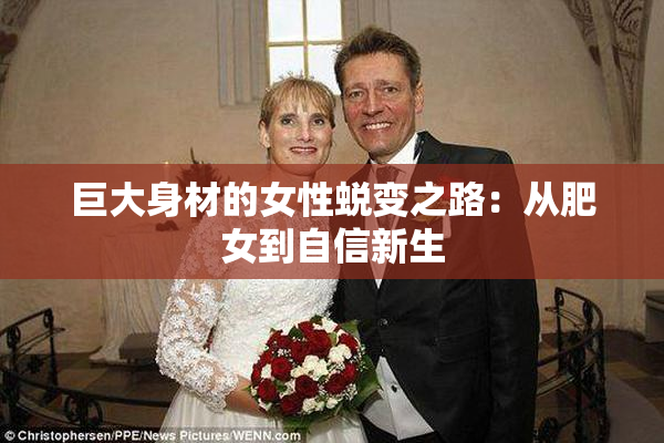 巨大身材的女性蜕变之路：从肥女到自信新生