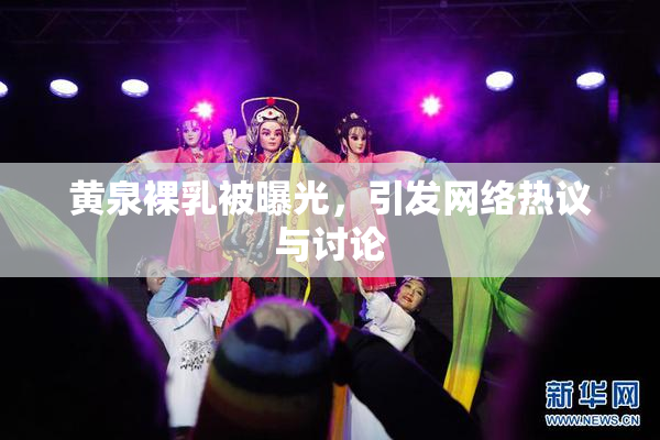 黄泉裸乳被曝光，引发网络热议与讨论