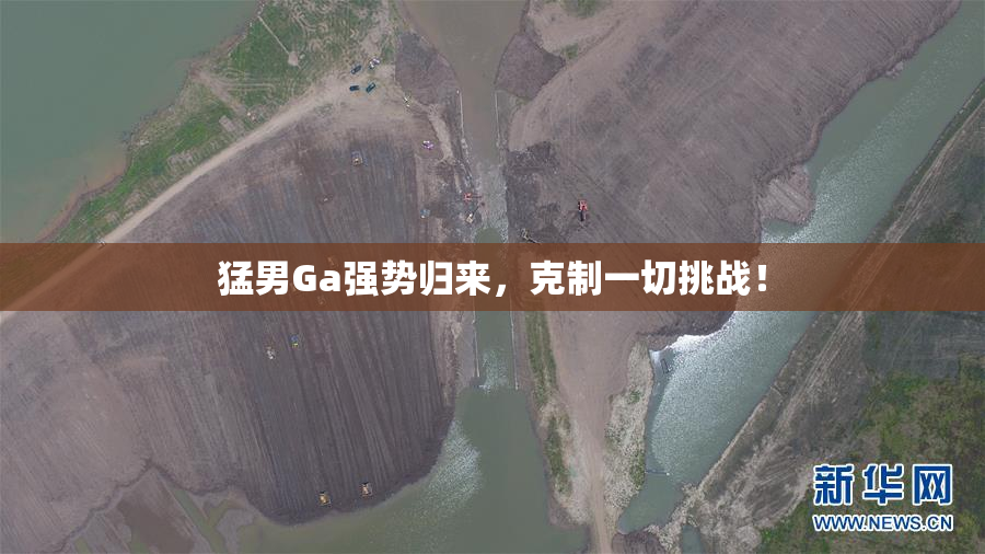 猛男Ga强势归来，克制一切挑战！
