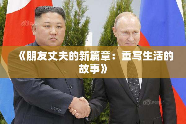 《朋友丈夫的新篇章：重写生活的故事》