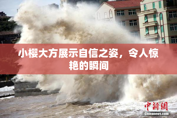 小樱大方展示自信之姿，令人惊艳的瞬间
