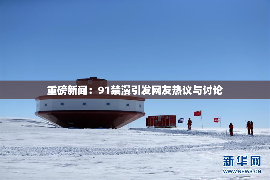 重磅新闻：91禁漫引发网友热议与讨论