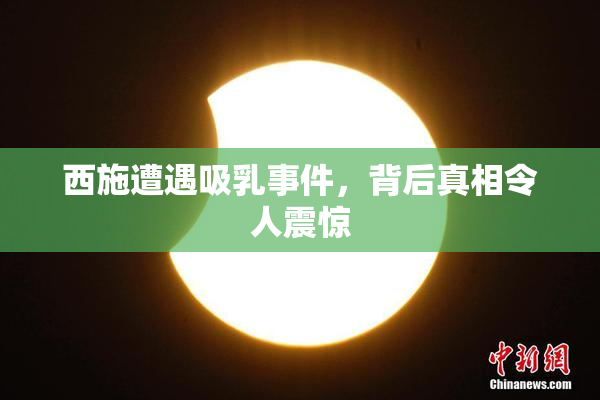 西施遭遇吸乳事件，背后真相令人震惊