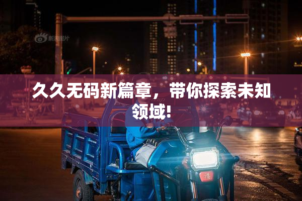 久久无码新篇章，带你探索未知领域!