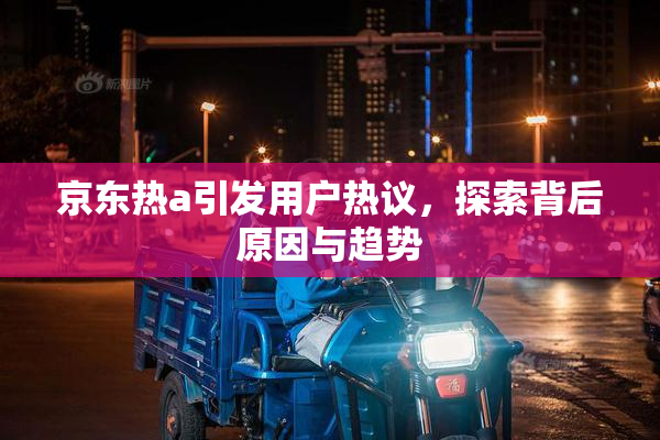 京东热a引发用户热议，探索背后原因与趋势