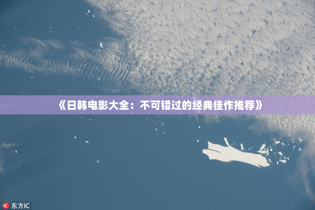 《日韩电影大全：不可错过的经典佳作推荐》