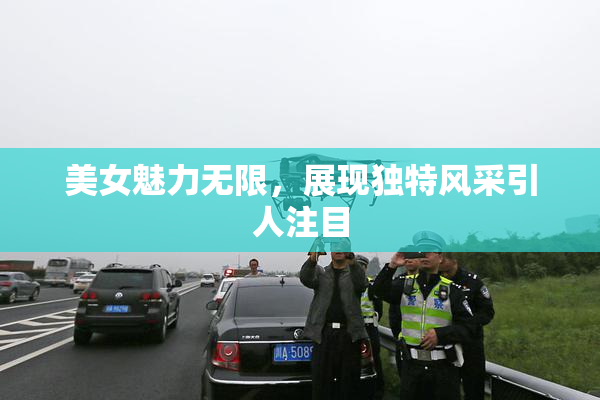 美女魅力无限，展现独特风采引人注目