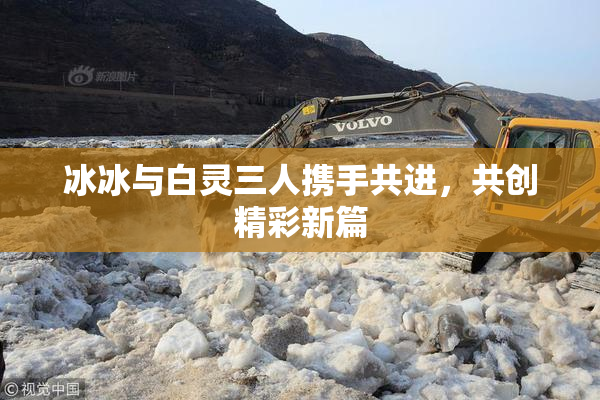 冰冰与白灵三人携手共进，共创精彩新篇