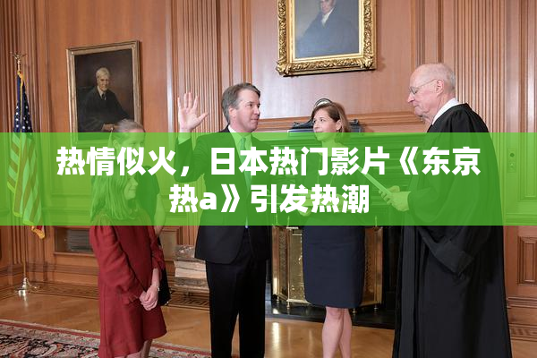热情似火，日本热门影片《东京热a》引发热潮