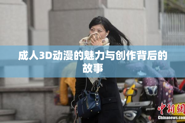 成人3D动漫的魅力与创作背后的故事
