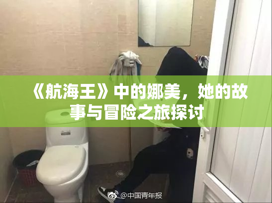 《航海王》中的娜美，她的故事与冒险之旅探讨