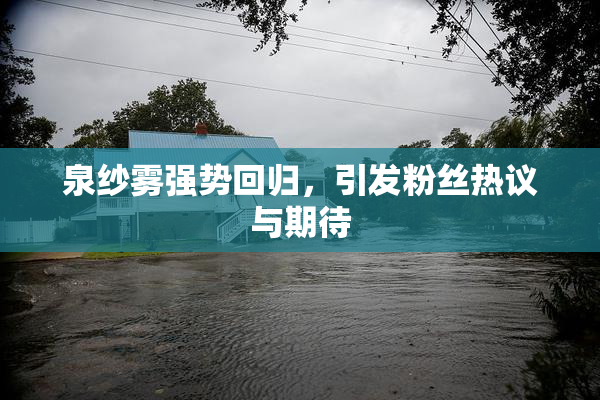 泉纱雾强势回归，引发粉丝热议与期待