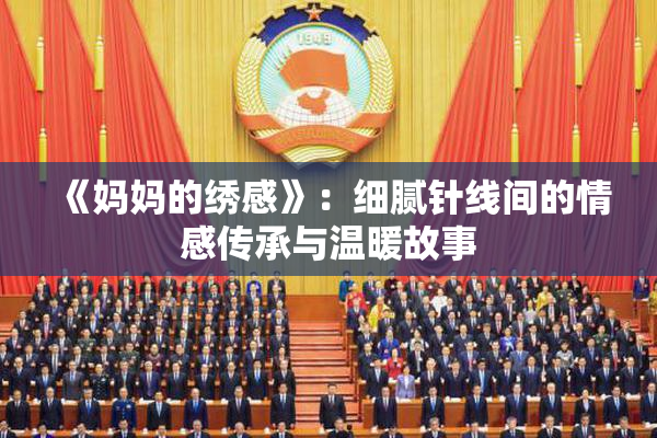 《妈妈的绣感》：细腻针线间的情感传承与温暖故事