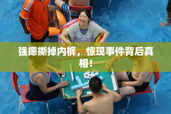强摁撕掉内裤，惊现事件背后真相！