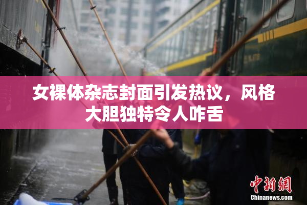 女裸体杂志封面引发热议，风格大胆独特令人咋舌
