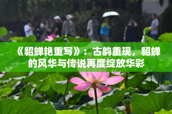 《貂蝉艳重写》：古韵重现，貂蝉的风华与传说再度绽放华彩