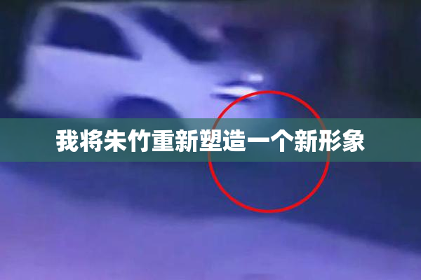 我将朱竹重新塑造一个新形象
