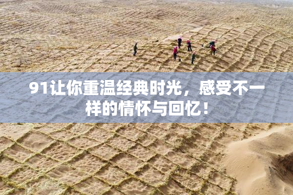 91让你重温经典时光，感受不一样的情怀与回忆！