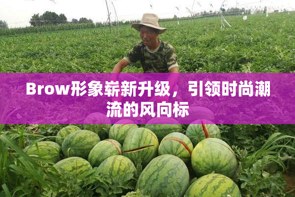 Brow形象崭新升级，引领时尚潮流的风向标