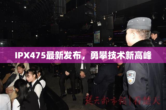 IPX475最新发布，勇攀技术新高峰