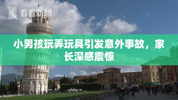 小男孩玩弄玩具引发意外事故，家长深感震惊