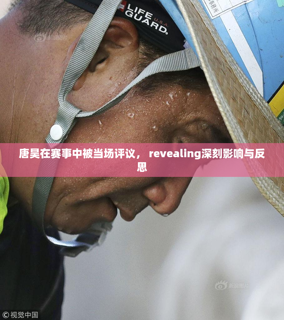唐昊在赛事中被当场评议， revealing深刻影响与反思